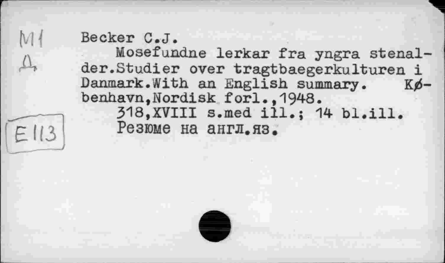 ﻿Becker C.J.
Mosefundne lerkar fra yngra stenal-der.Studier over tragtbaegerkulturen і Damn.ark.With an English summary. Kj6-b enhavn,Nordi sk forl.,1948.
318,XVIII s.med ill.j 14 bl.ill.
Резюме на англ.яз.